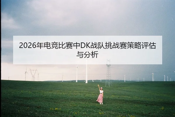 2026年电竞比赛中DK战队挑战赛策略评估与分析