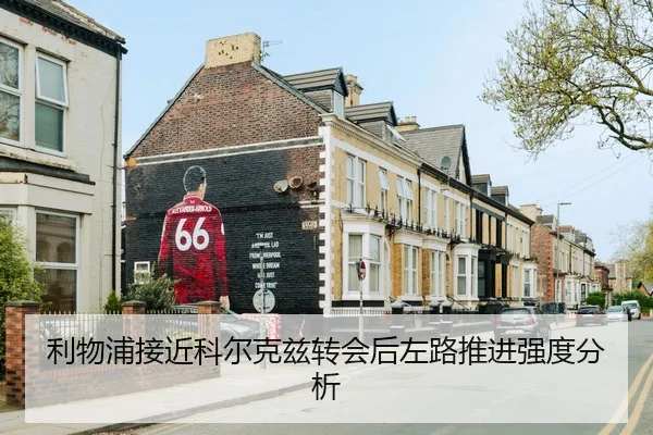 利物浦接近科尔克兹转会后左路推进强度分析